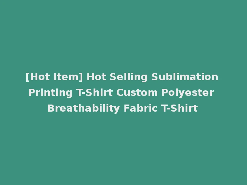 [Hot Item] Hot Selling Sublimation Printing T-Shirt Custom Polyester Breathability Fabric T-Shirt