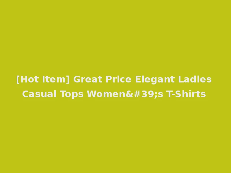[Hot Item] Great Price Elegant Ladies Casual Tops Women's T-Shirts