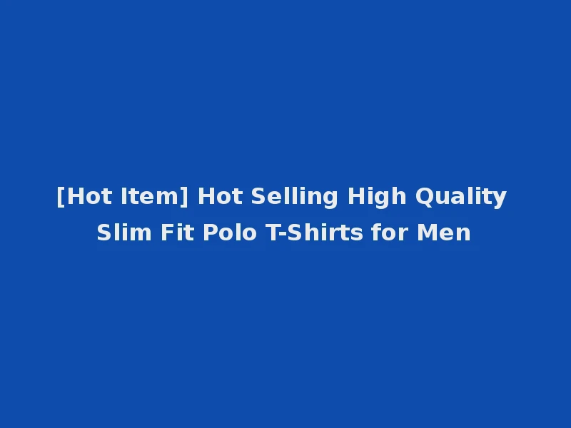 [Hot Item] Hot Selling High Quality Slim Fit Polo T-Shirts for Men