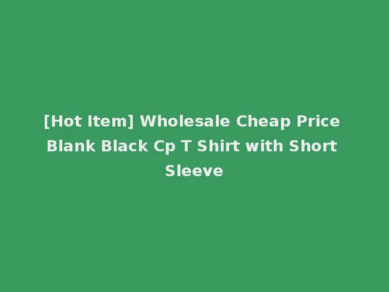 [Hot Item] Wholesale Cheap Price Blank Black Cp T Shirt with Short Sleeve
