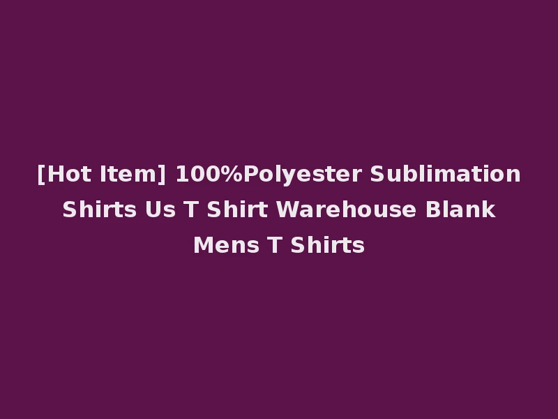[Hot Item] 100%Polyester Sublimation Shirts Us T Shirt Warehouse Blank Mens T Shirts