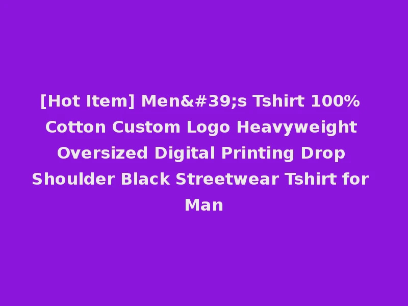 [Hot Item] Men's Tshirt 100% Cotton Custom Logo Heavyweight Oversized Digital Printing Drop Shoulder Black Streetwear Tshirt for Man