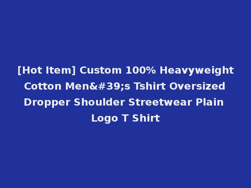 [Hot Item] Custom 100% Heavyweight Cotton Men's Tshirt Oversized Dropper Shoulder Streetwear Plain Logo T Shirt