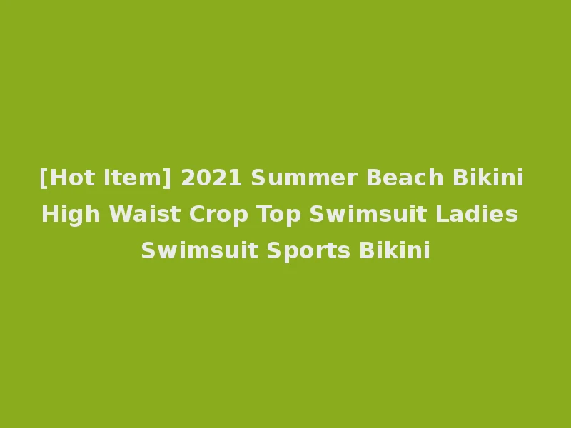 [Hot Item] 2021 Summer Beach Bikini High Waist Crop Top Swimsuit Ladies Swimsuit Sports Bikini
