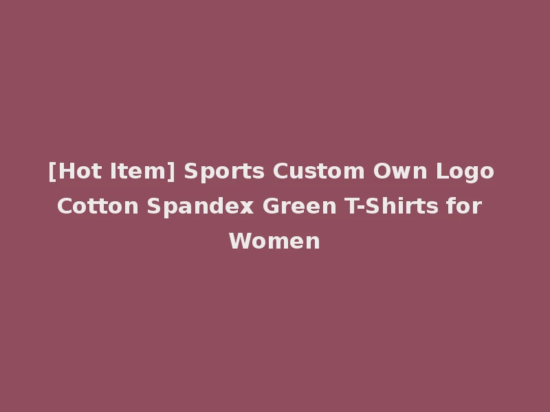 [Hot Item] Sports Custom Own Logo Cotton Spandex Green T-Shirts for Women