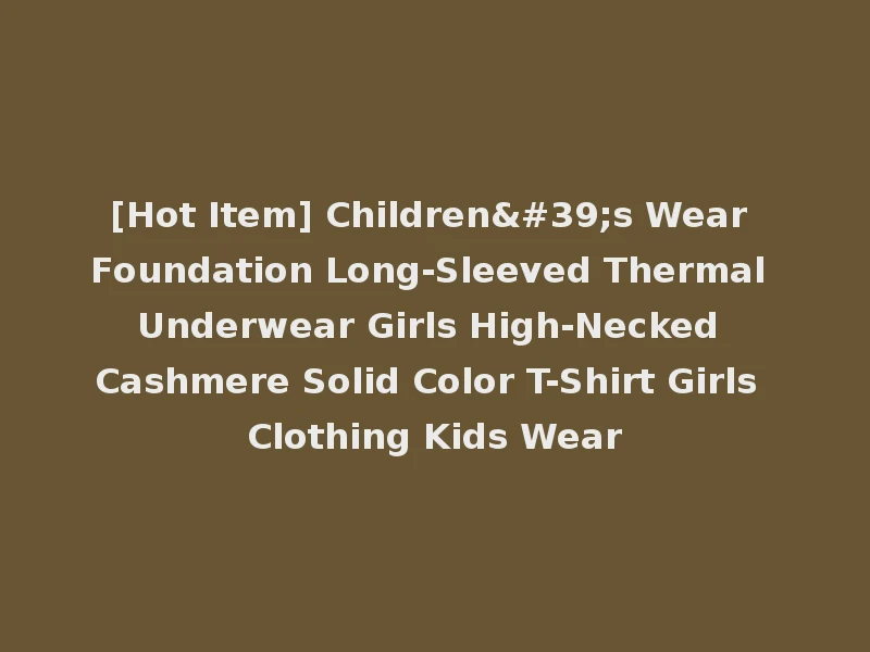 [Hot Item] Children's Wear Foundation Long-Sleeved Thermal Underwear Girls High-Necked Cashmere Solid Color T-Shirt Girls Clothing Kids Wear