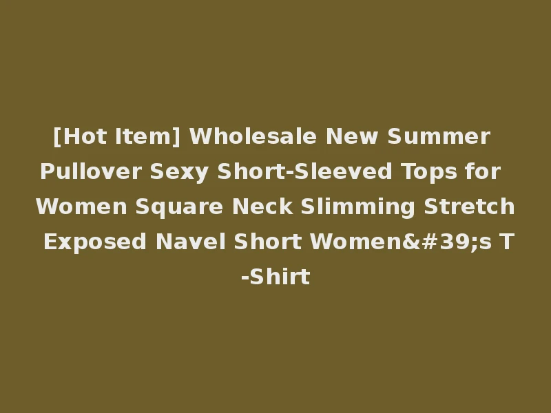 [Hot Item] Wholesale New Summer Pullover Sexy Short-Sleeved Tops for Women Square Neck Slimming Stretch Exposed Navel Short Women's T-Shirt