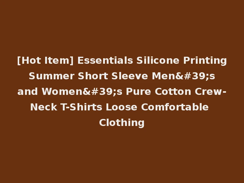 [Hot Item] Essentials Silicone Printing Summer Short Sleeve Men's and Women's Pure Cotton Crew-Neck T-Shirts Loose Comfortable Clothing