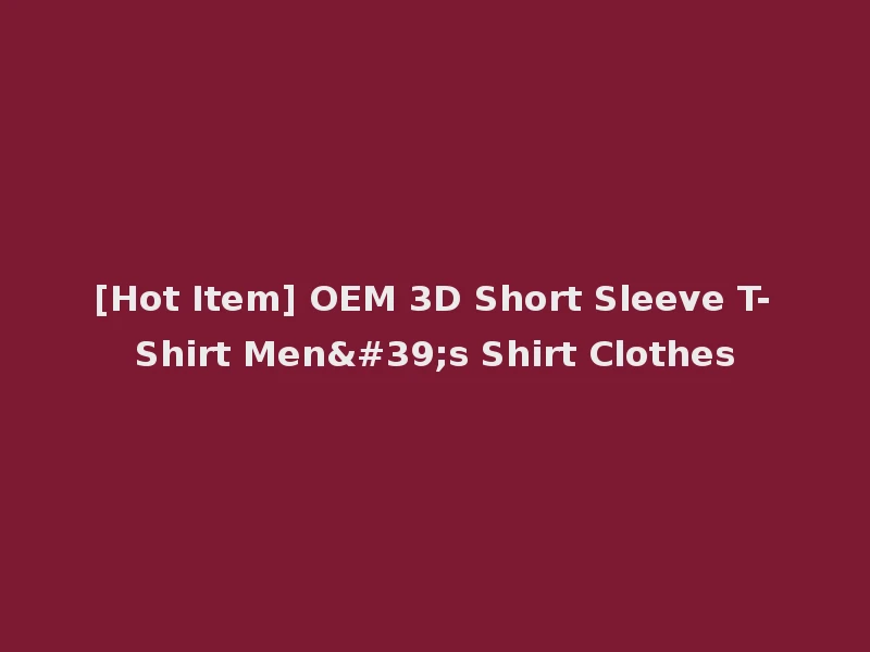 [Hot Item] OEM 3D Short Sleeve T-Shirt Men's Shirt Clothes