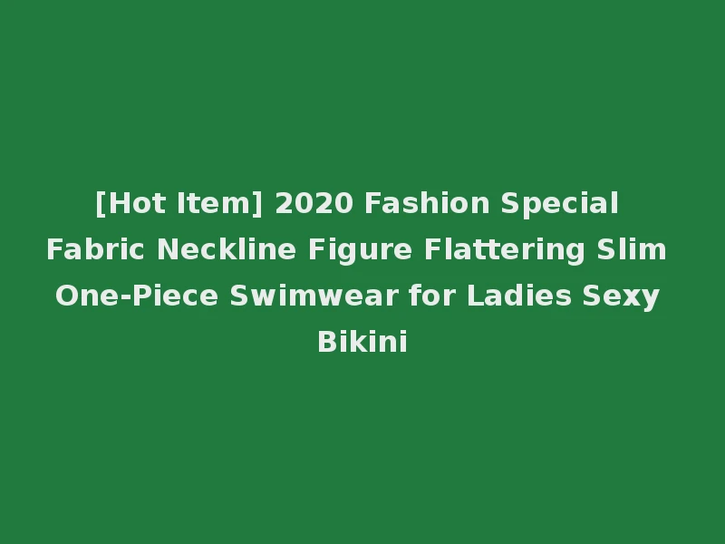 [Hot Item] 2020 Fashion Special Fabric Neckline Figure Flattering Slim One-Piece Swimwear for Ladies Sexy Bikini