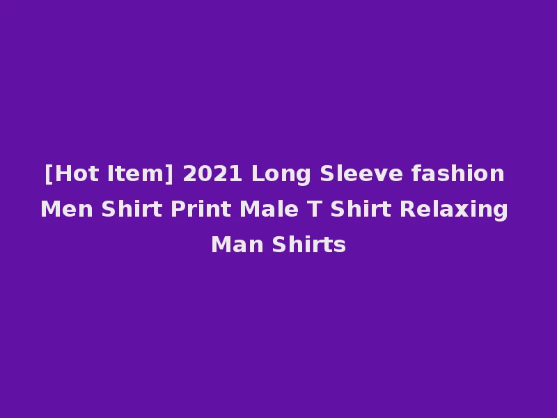 [Hot Item] 2021 Long Sleeve fashion Men Shirt Print Male T Shirt Relaxing Man Shirts