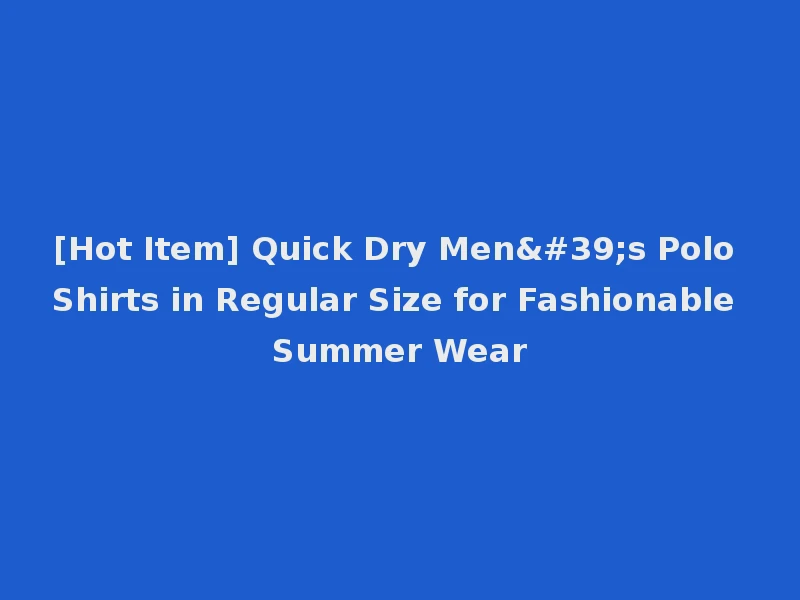 [Hot Item] Quick Dry Men's Polo Shirts in Regular Size for Fashionable Summer Wear
