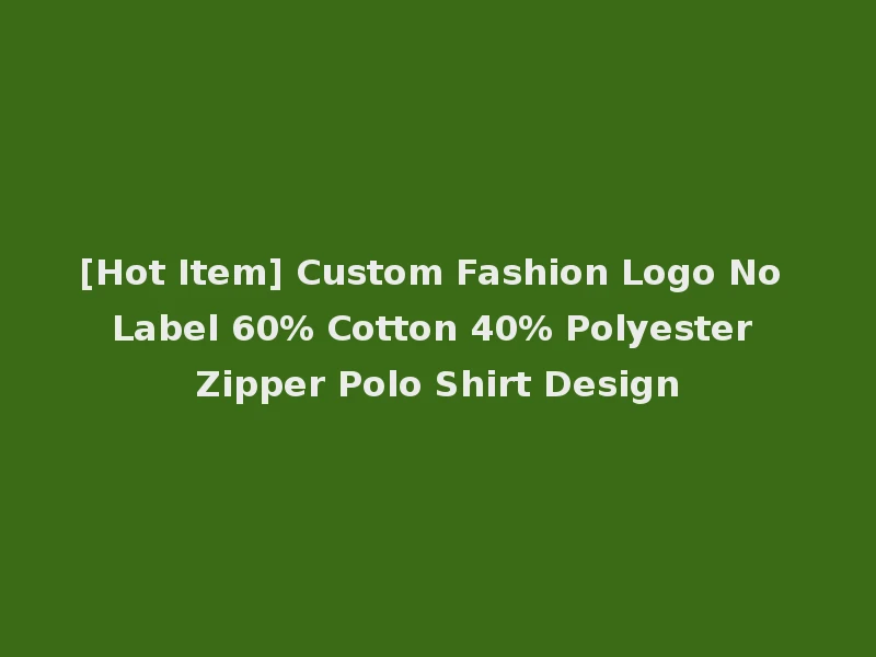 [Hot Item] Custom Fashion Logo No Label 60% Cotton 40% Polyester Zipper Polo Shirt Design