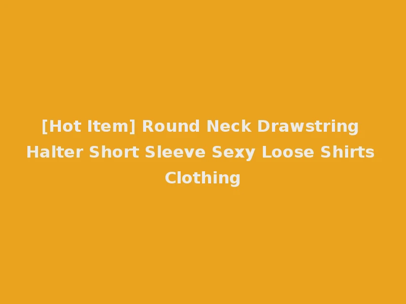 [Hot Item] Round Neck Drawstring Halter Short Sleeve Sexy Loose Shirts Clothing
