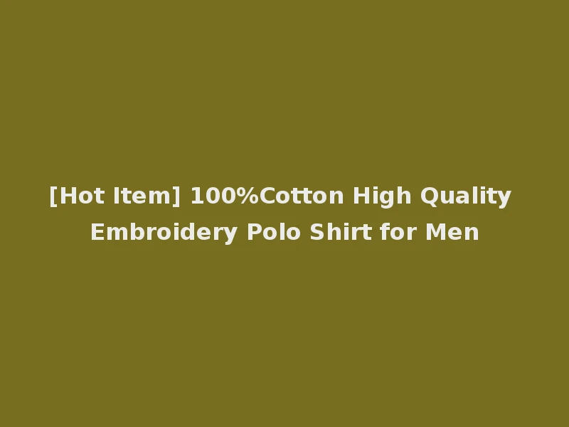 [Hot Item] 100%Cotton High Quality Embroidery Polo Shirt for Men