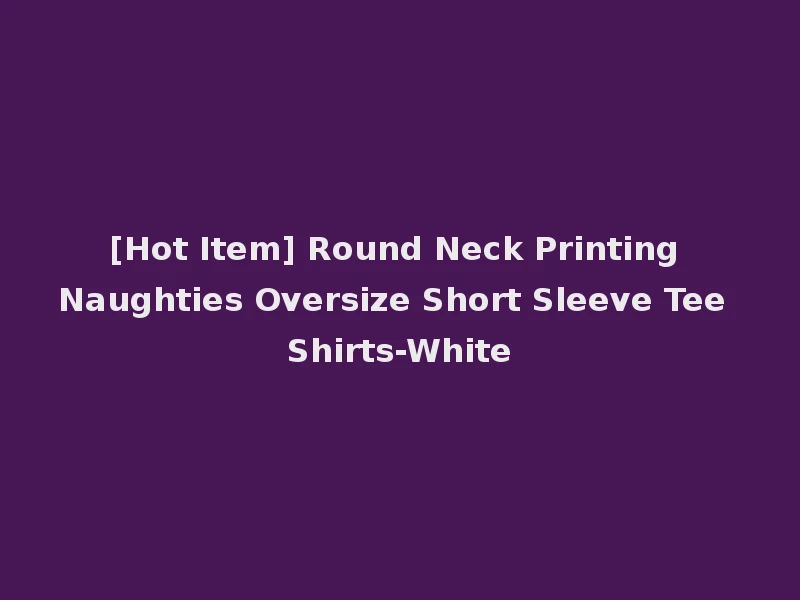 [Hot Item] Round Neck Printing Naughties Oversize Short Sleeve Tee Shirts-White