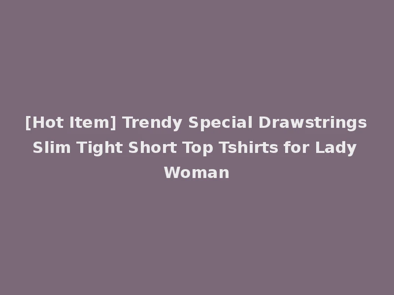 [Hot Item] Trendy Special Drawstrings Slim Tight Short Top Tshirts for Lady Woman
