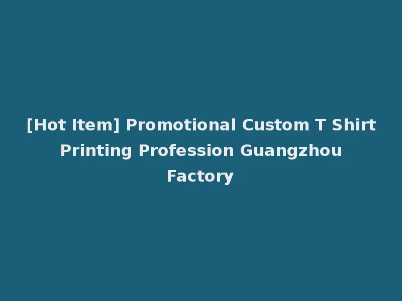 [Hot Item] Promotional Custom T Shirt Printing Profession Guangzhou Factory