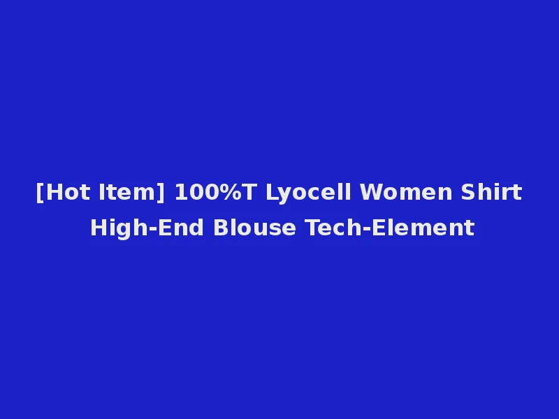 [Hot Item] 100%T Lyocell Women Shirt High-End Blouse Tech-Element