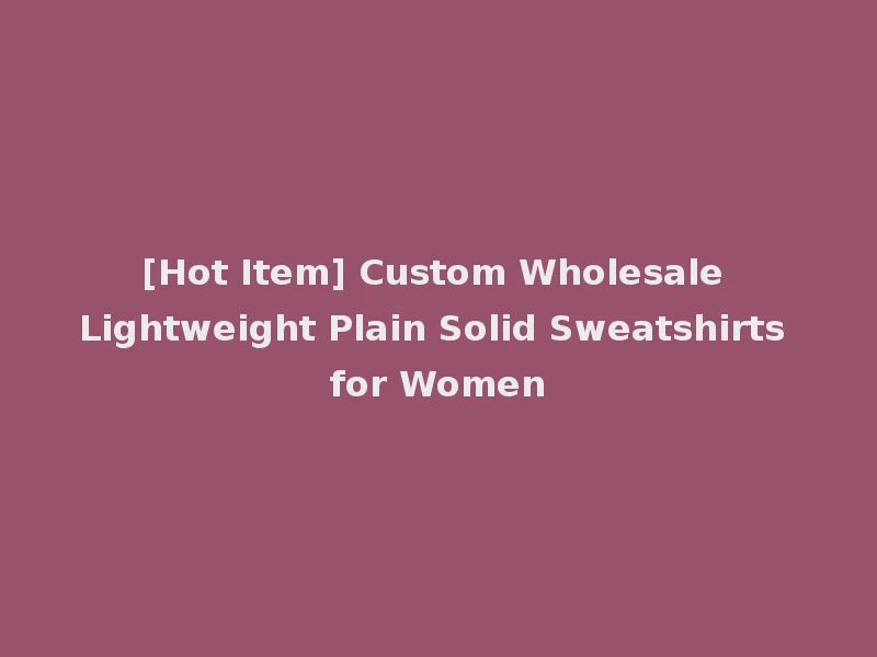 [Hot Item] Custom Wholesale Lightweight Plain Solid Sweatshirts for Women