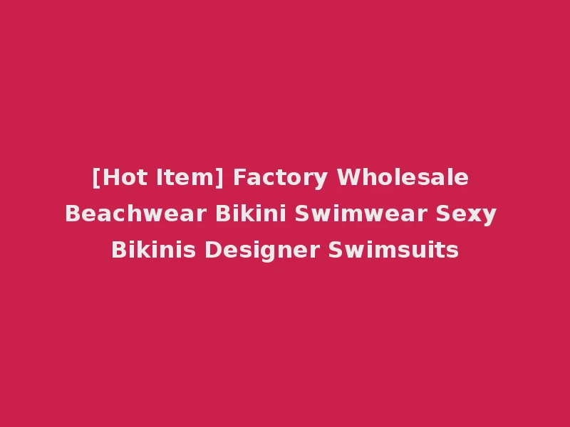 [Hot Item] Factory Wholesale Beachwear Bikini Swimwear Sexy Bikinis Designer Swimsuits