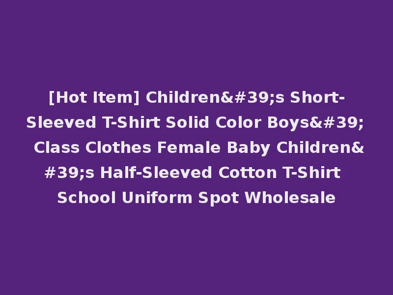 [Hot Item] Children's Short-Sleeved T-Shirt Solid Color Boys' Class Clothes Female Baby Children's Half-Sleeved Cotton T-Shirt School Uniform Spot Wholesale