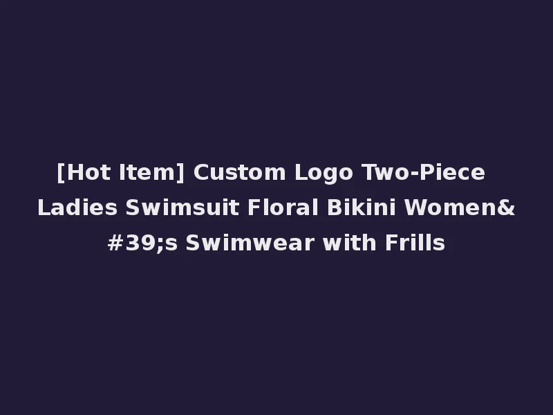 [Hot Item] Custom Logo Two-Piece Ladies Swimsuit Floral Bikini Women's Swimwear with Frills