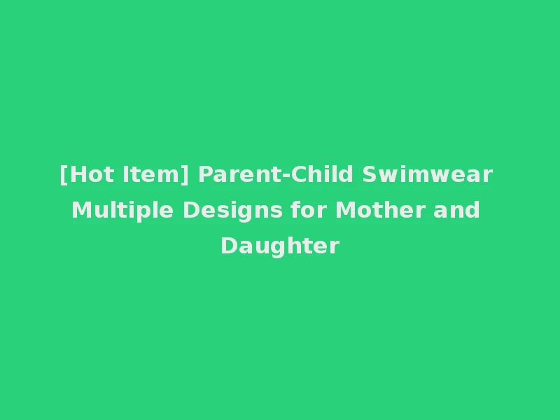 [Hot Item] Parent-Child Swimwear Multiple Designs for Mother and Daughter