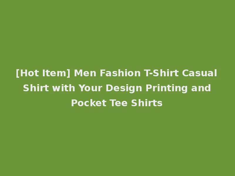 [Hot Item] Men Fashion T-Shirt Casual Shirt with Your Design Printing and Pocket Tee Shirts
