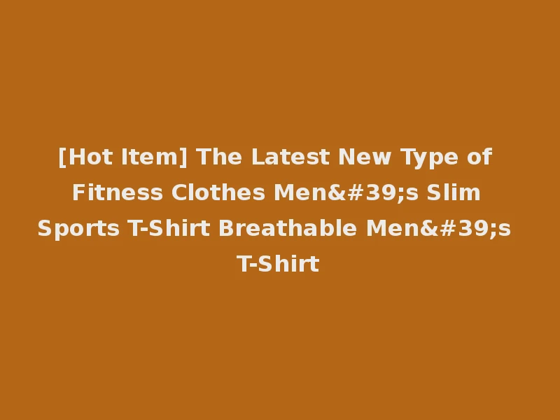 [Hot Item] The Latest New Type of Fitness Clothes Men's Slim Sports T-Shirt Breathable Men's T-Shirt