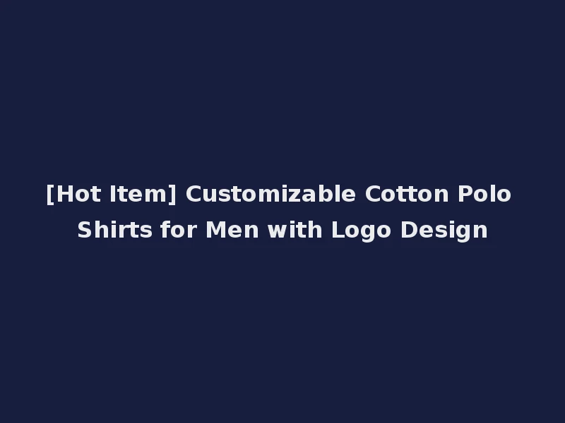 [Hot Item] Customizable Cotton Polo Shirts for Men with Logo Design