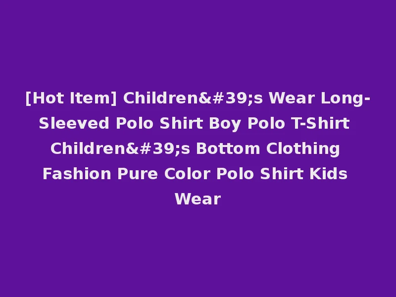 [Hot Item] Children's Wear Long-Sleeved Polo Shirt Boy Polo T-Shirt Children's Bottom Clothing Fashion Pure Color Polo Shirt Kids Wear