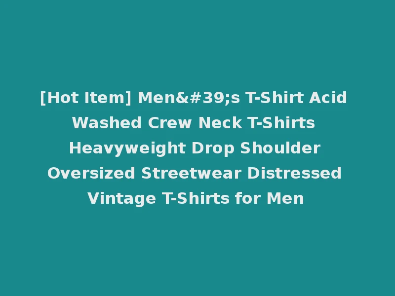 [Hot Item] Men's T-Shirt Acid Washed Crew Neck T-Shirts Heavyweight Drop Shoulder Oversized Streetwear Distressed Vintage T-Shirts for Men