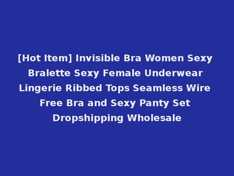 [Hot Item] Invisible Bra Women Sexy Bralette Sexy Female Underwear Lingerie Ribbed Tops Seamless Wire Free Bra and Sexy Panty Set Dropshipping Wholesale