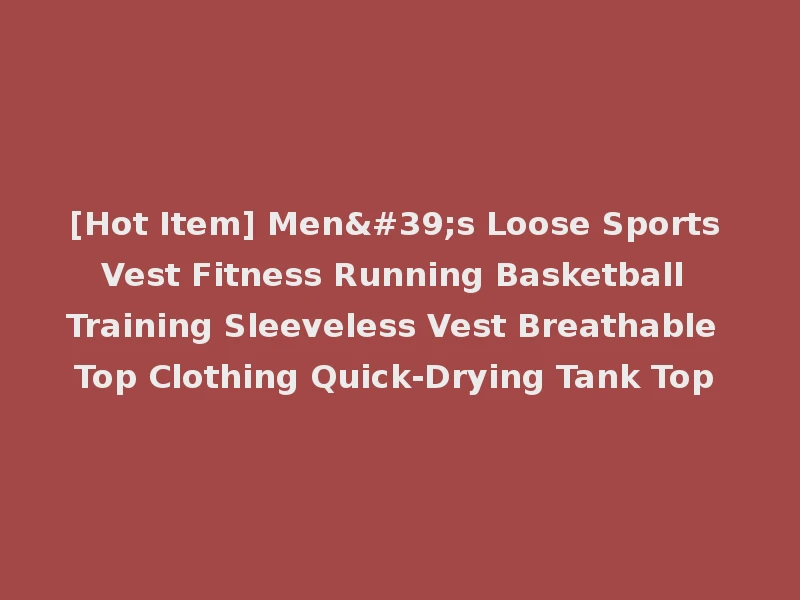 [Hot Item] Men's Loose Sports Vest Fitness Running Basketball Training Sleeveless Vest Breathable Top Clothing Quick-Drying Tank Top