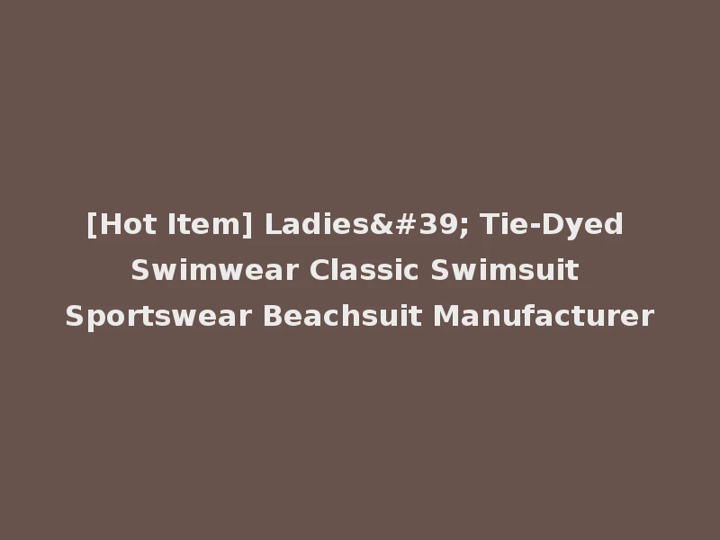 [Hot Item] Ladies' Tie-Dyed Swimwear Classic Swimsuit Sportswear Beachsuit Manufacturer