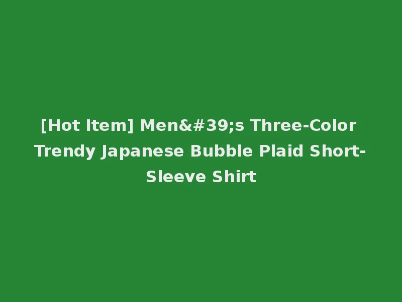 [Hot Item] Men's Three-Color Trendy Japanese Bubble Plaid Short-Sleeve Shirt