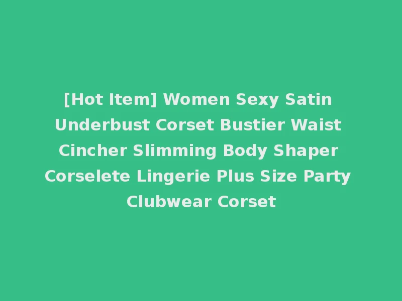 [Hot Item] Women Sexy Satin Underbust Corset Bustier Waist Cincher Slimming Body Shaper Corselete Lingerie Plus Size Party Clubwear Corset