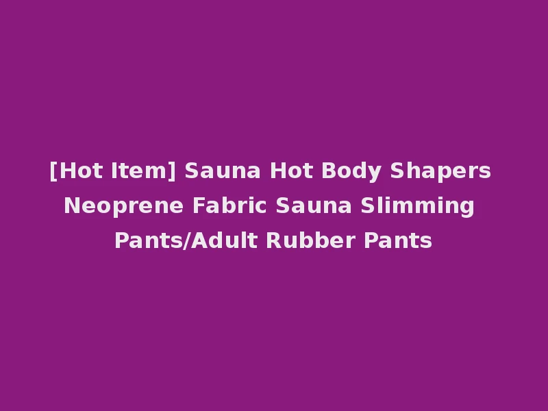 [Hot Item] Sauna Hot Body Shapers Neoprene Fabric Sauna Slimming Pants/Adult Rubber Pants