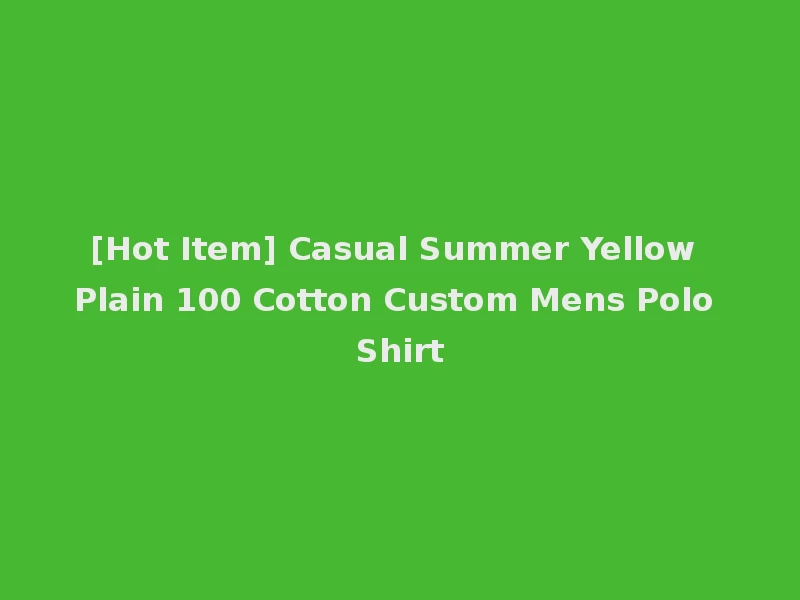 [Hot Item] Casual Summer Yellow Plain 100 Cotton Custom Mens Polo Shirt