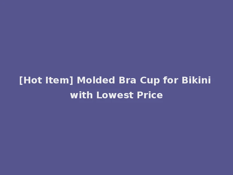 [Hot Item] Molded Bra Cup for Bikini with Lowest Price