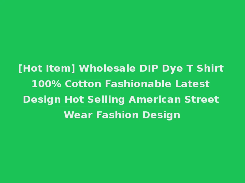 [Hot Item] Wholesale DIP Dye T Shirt 100% Cotton Fashionable Latest Design Hot Selling American Street Wear Fashion Design