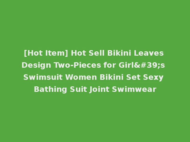 [Hot Item] Hot Sell Bikini Leaves Design Two-Pieces for Girl's Swimsuit Women Bikini Set Sexy Bathing Suit Joint Swimwear