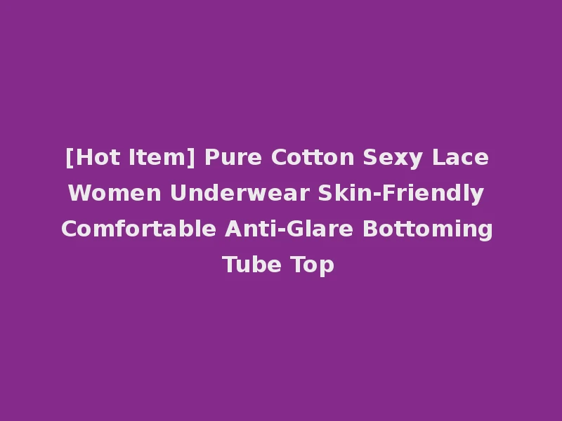 [Hot Item] Pure Cotton Sexy Lace Women Underwear Skin-Friendly Comfortable Anti-Glare Bottoming Tube Top