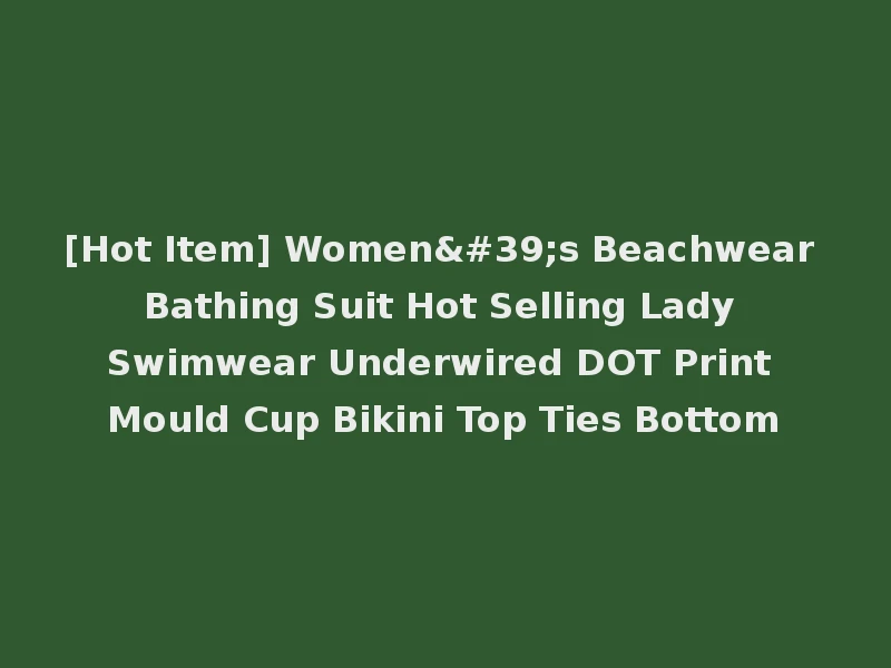 [Hot Item] Women's Beachwear Bathing Suit Hot Selling Lady Swimwear Underwired DOT Print Mould Cup Bikini Top Ties Bottom