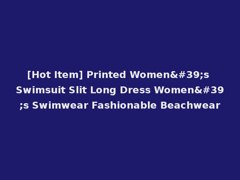 [Hot Item] Printed Women's Swimsuit Slit Long Dress Women's Swimwear Fashionable Beachwear