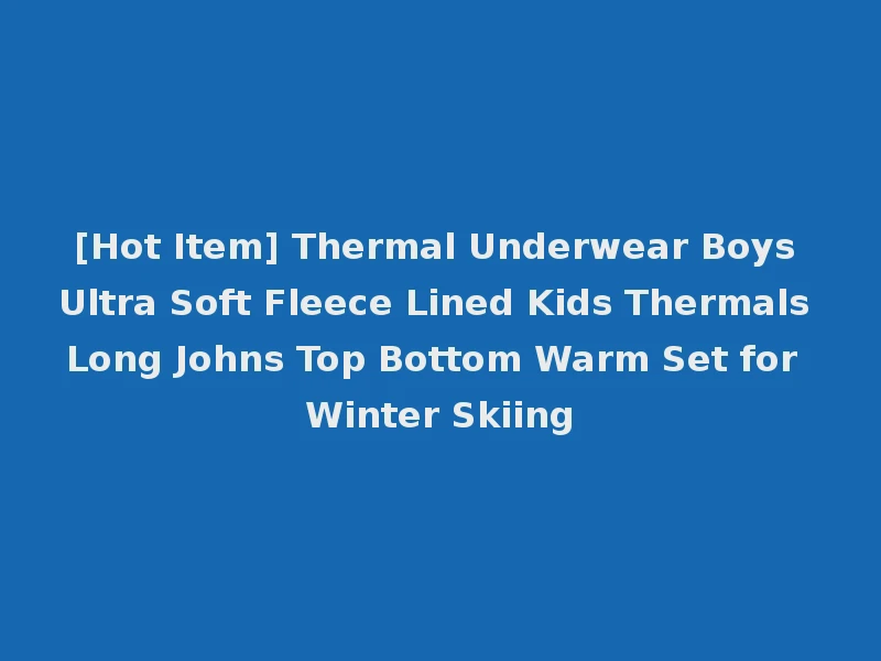 [Hot Item] Thermal Underwear Boys Ultra Soft Fleece Lined Kids Thermals Long Johns Top Bottom Warm Set for Winter Skiing