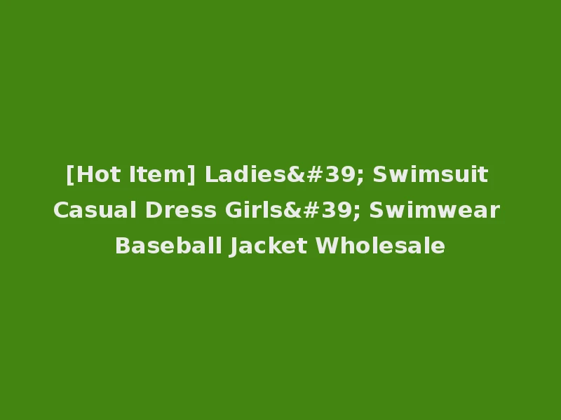 [Hot Item] Ladies' Swimsuit Casual Dress Girls' Swimwear Baseball Jacket Wholesale