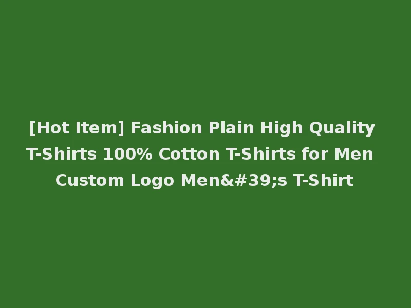 [Hot Item] Fashion Plain High Quality T-Shirts 100% Cotton T-Shirts for Men Custom Logo Men's T-Shirt