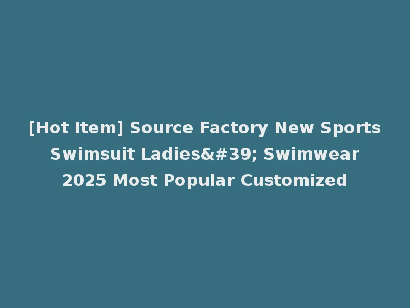 [Hot Item] Source Factory New Sports Swimsuit Ladies' Swimwear 2025 Most Popular Customized